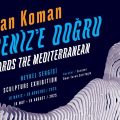 İlhan Koman: Akdeniz’e Doğru sergisi