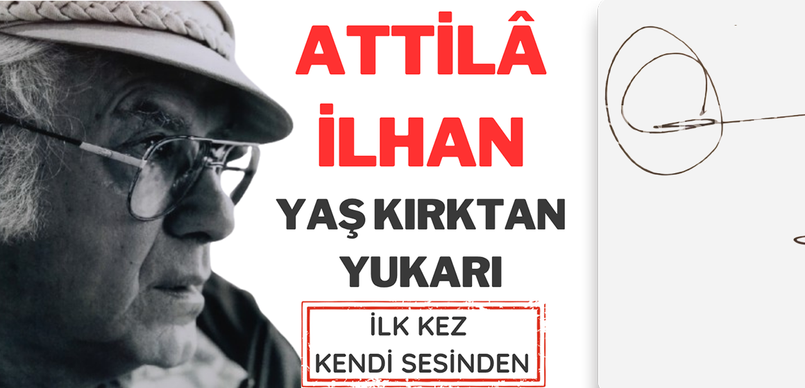 ATTİLÂ İLHAN’IN VEFATININ  20. YIL DÖNÜMÜNDE   “YAŞ KIRKTAN YUKARI” ŞİİRİ KENDİ SESİNDEN İLK KEZ YAYINLANDI
